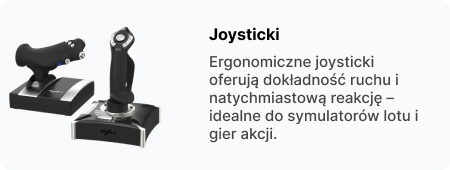 Ergonomiczne joysticki oferują dokładność ruchu i natychmiastową reakcję – idealne do symulatorów lotu i gier akcji.
